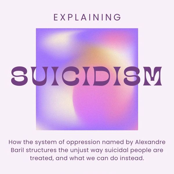 How the system of oppression named by Baril structures the unjust way suicidal people are treated, and what we can do instead